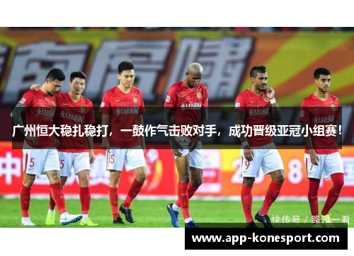 广州恒大稳扎稳打，一鼓作气击败对手，成功晋级亚冠小组赛！
