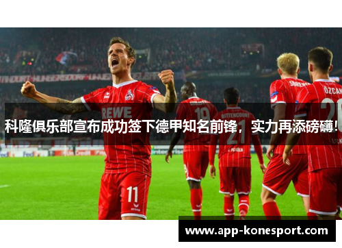 科隆俱乐部宣布成功签下德甲知名前锋，实力再添磅礴！
