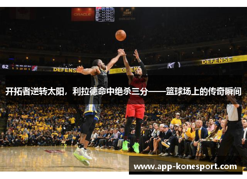 开拓者逆转太阳，利拉德命中绝杀三分——篮球场上的传奇瞬间