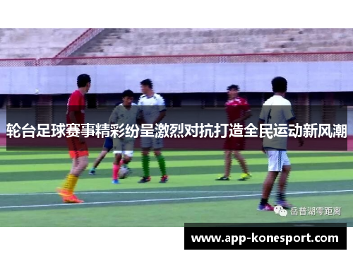 轮台足球赛事精彩纷呈激烈对抗打造全民运动新风潮
