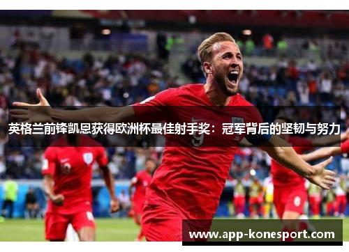 英格兰前锋凯恩获得欧洲杯最佳射手奖：冠军背后的坚韧与努力