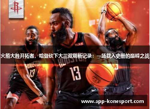 火箭大胜开拓者，哈登砍下大三双刷新记录：一场载入史册的巅峰之战