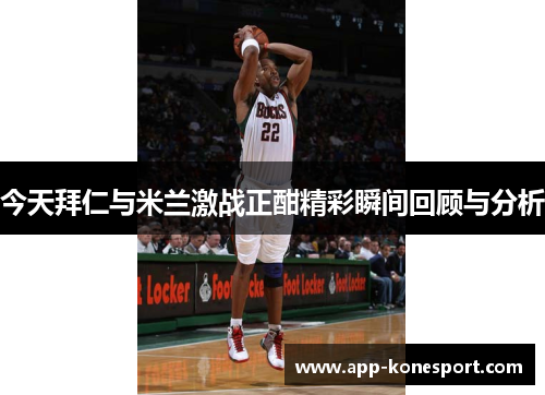 今天拜仁与米兰激战正酣精彩瞬间回顾与分析