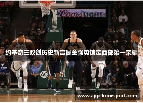 约基奇三双创历史新高掘金强势锁定西部第一荣耀