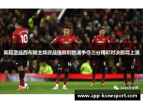 英超激战西布朗主场迎战强敌利物浦争夺三分精彩对决即将上演